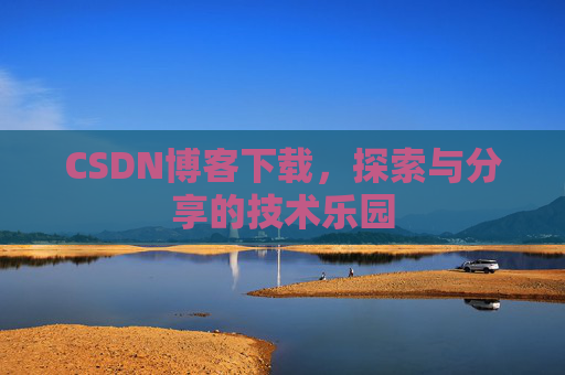 CSDN博客下载,探索与分享的技术乐园 CSDN博客下载,探索与分享的技术乐园